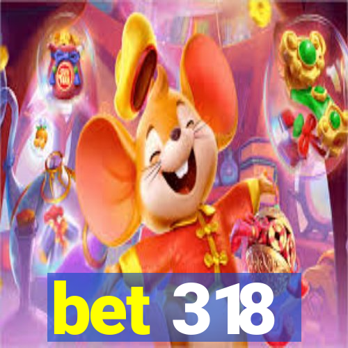 bet 318